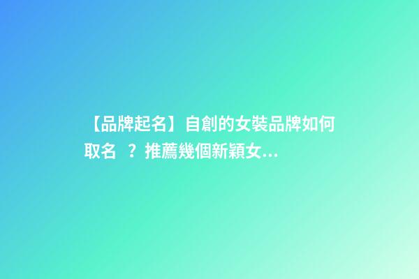 【品牌起名】自創的女裝品牌如何取名？推薦幾個新穎女裝品牌名字